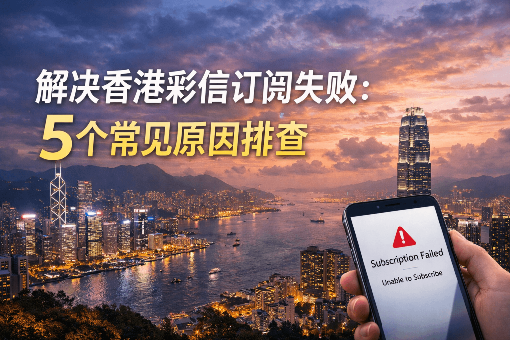 解决香港彩信订阅失败：5个常见原因排查